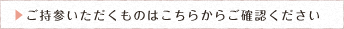 ご持参いただくものはこちらからご確認ください